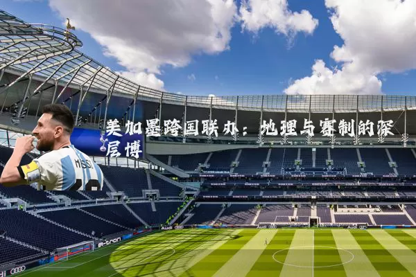 美加墨跨国联办：地理与赛制的深层博弈