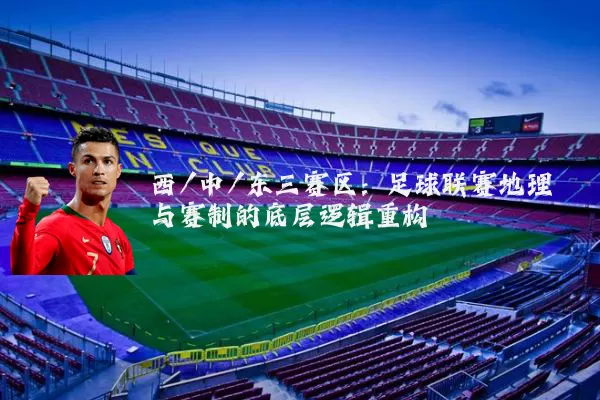 西/中/东三赛区：足球联赛地理与赛制的底层逻辑重构