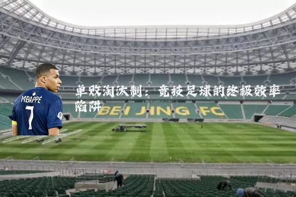 单败淘汰制：竞技足球的终极效率陷阱