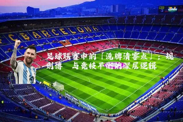 足球联赛中的「洗牌清零点」：规则博弈与竞技平衡的深层逻辑