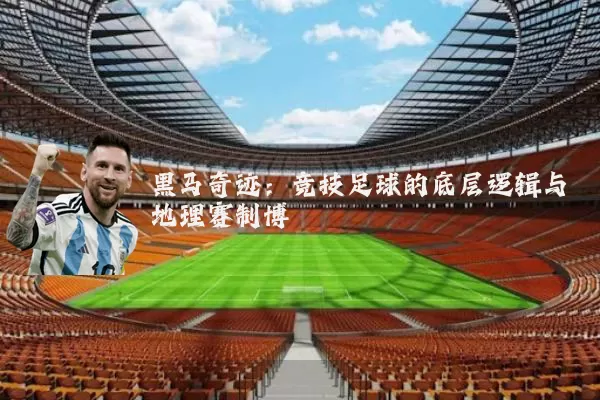 黑马奇迹：竞技足球的底层逻辑与地理赛制博弈