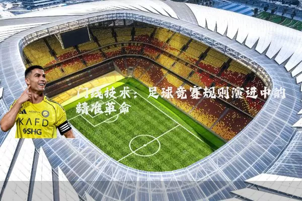 门线技术：足球竞赛规则演进中的精准革命