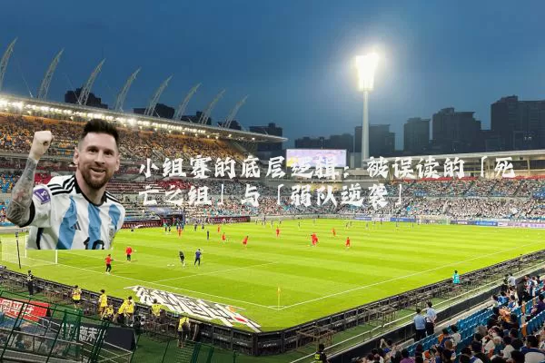 小组赛的底层逻辑:被误读的「死亡之组」与「弱队逆袭」