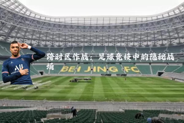 跨时区作战：足球竞技中的隐秘战场