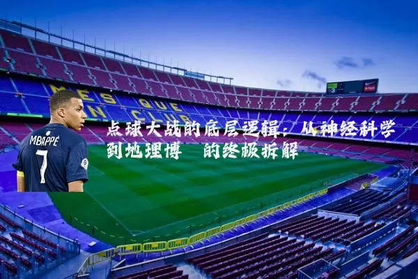 点球大战的底层逻辑：从神经科学到地理博弈的终极拆解