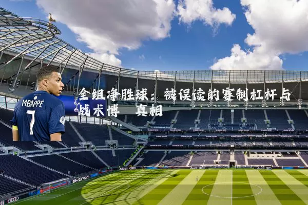 全组净胜球:被误读的赛制杠杆与战术博弈真相