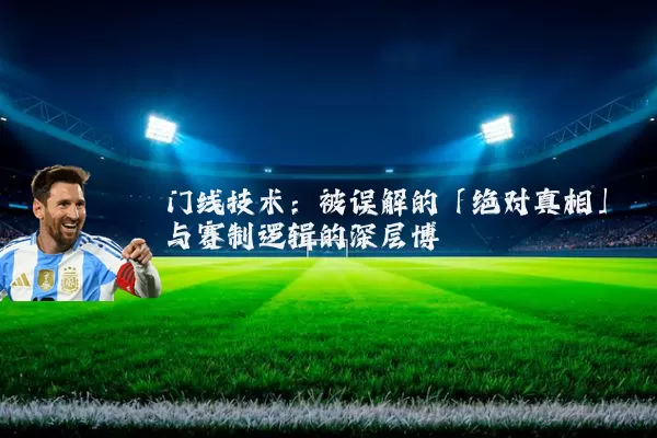 门线技术:被误解的「绝对真相」与赛制逻辑的深层博弈